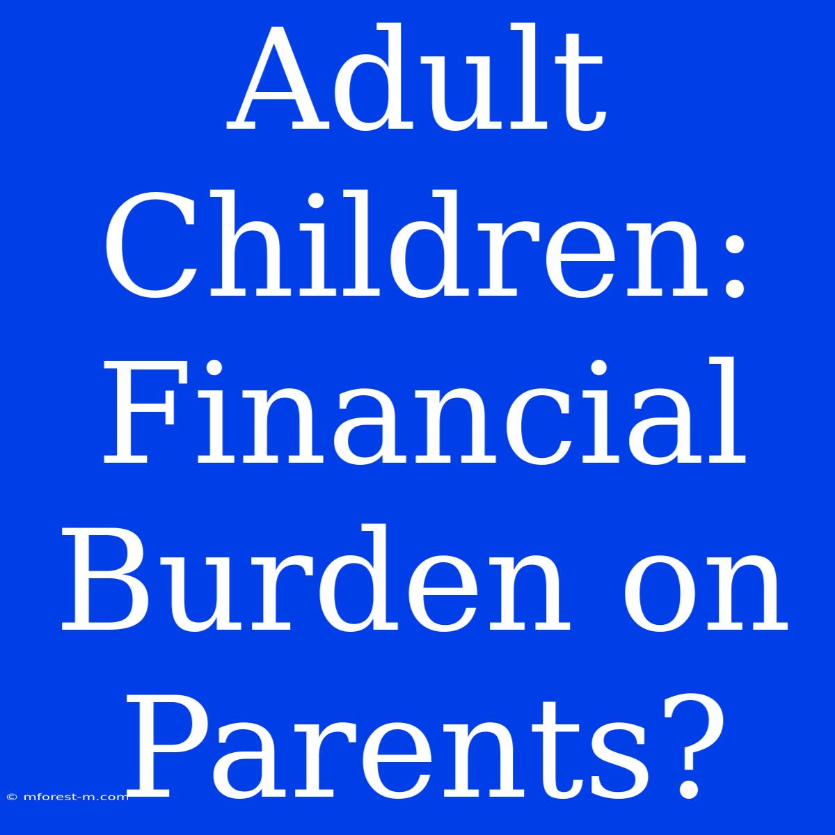 Adult Children: Financial Burden On Parents?