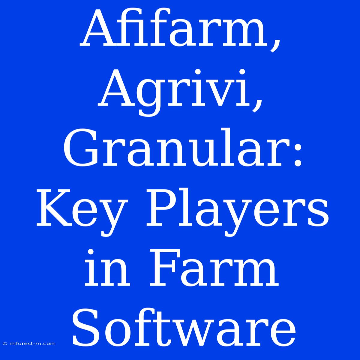 Afifarm, Agrivi, Granular: Key Players In Farm Software