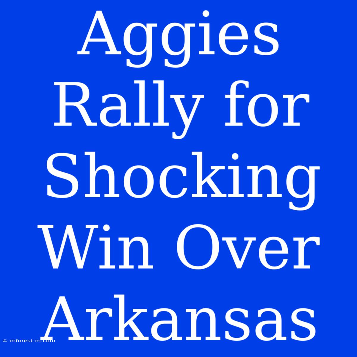 Aggies Rally For Shocking Win Over Arkansas