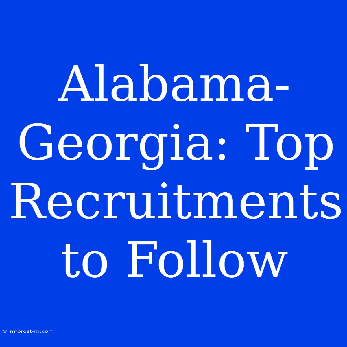 Alabama-Georgia: Top Recruitments To Follow