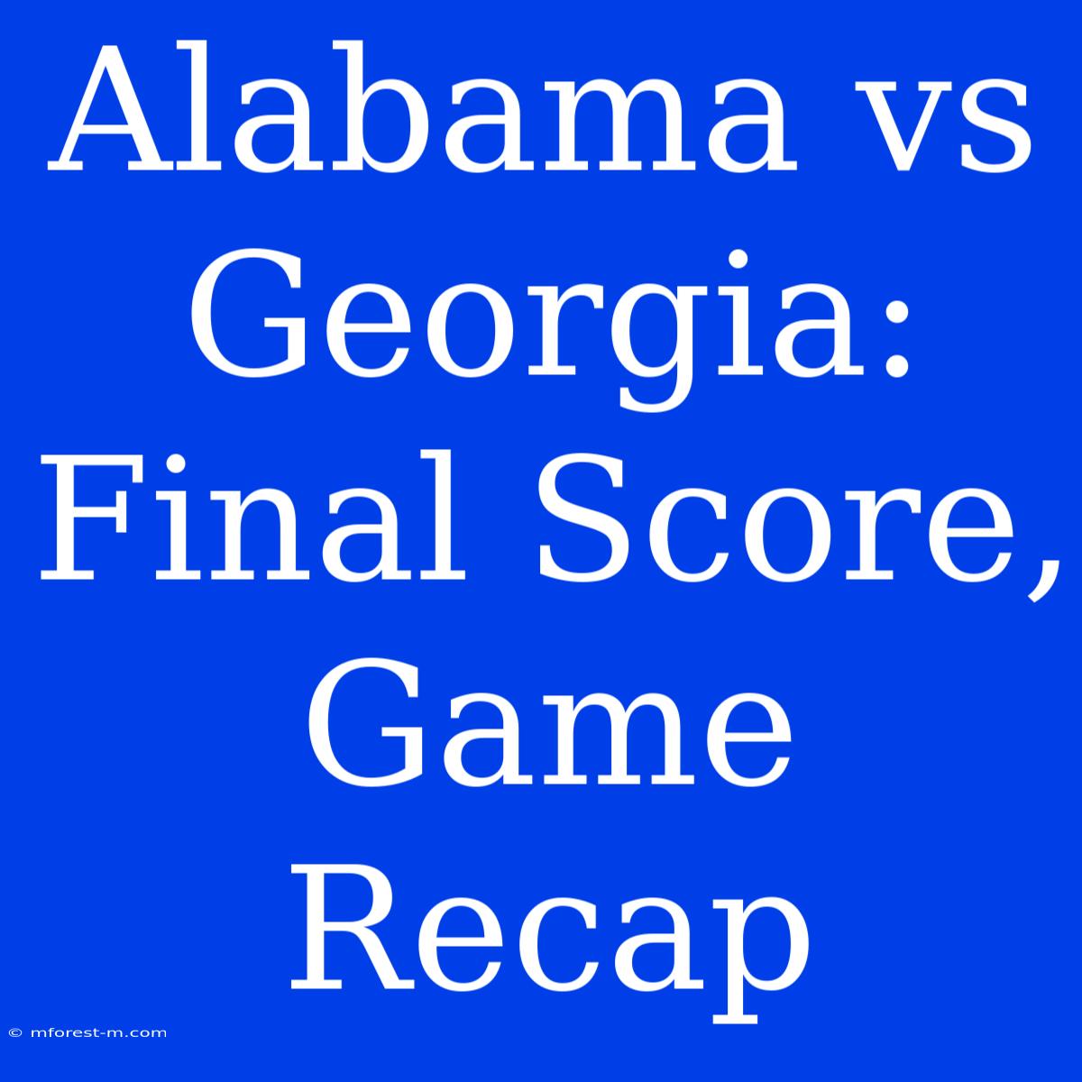 Alabama Vs Georgia:  Final Score, Game Recap