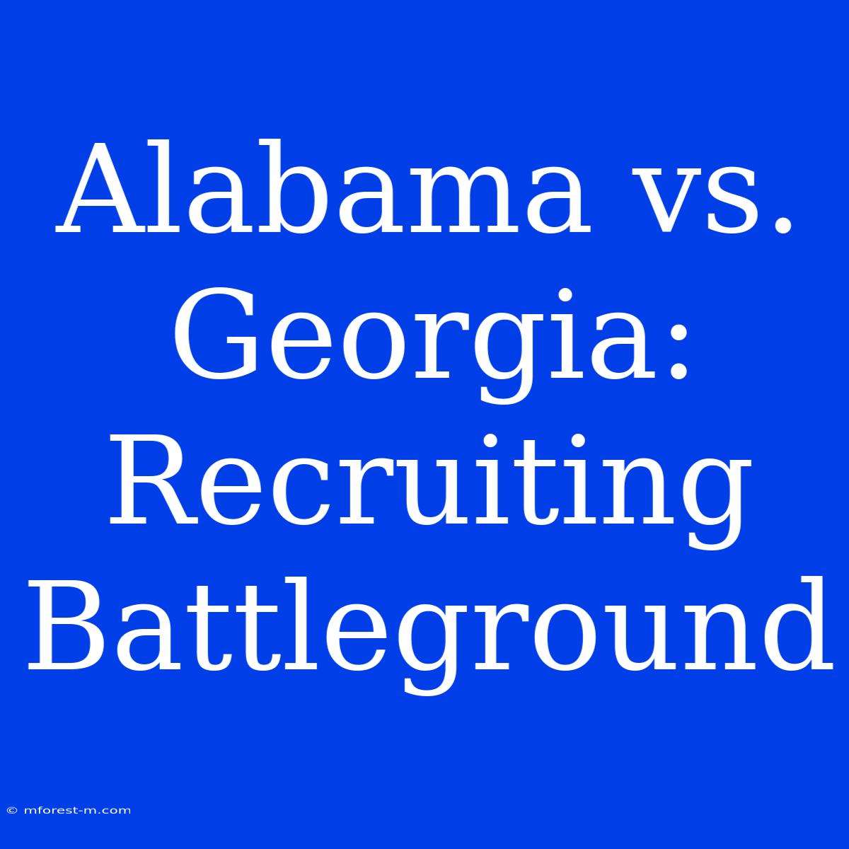 Alabama Vs. Georgia: Recruiting Battleground