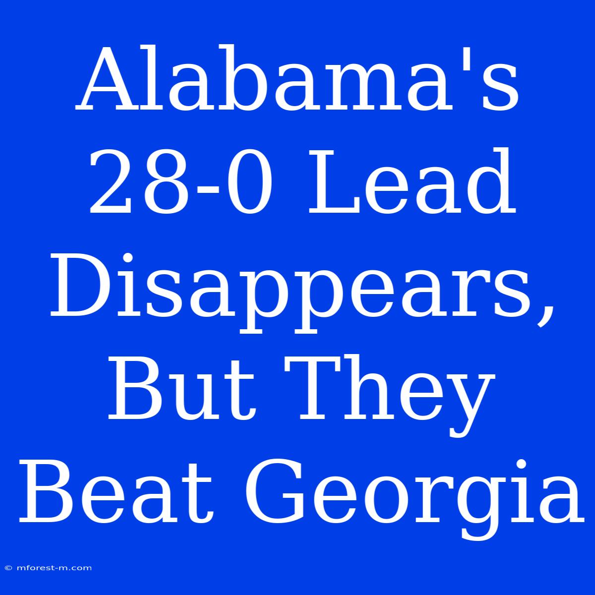 Alabama's 28-0 Lead Disappears, But They Beat Georgia