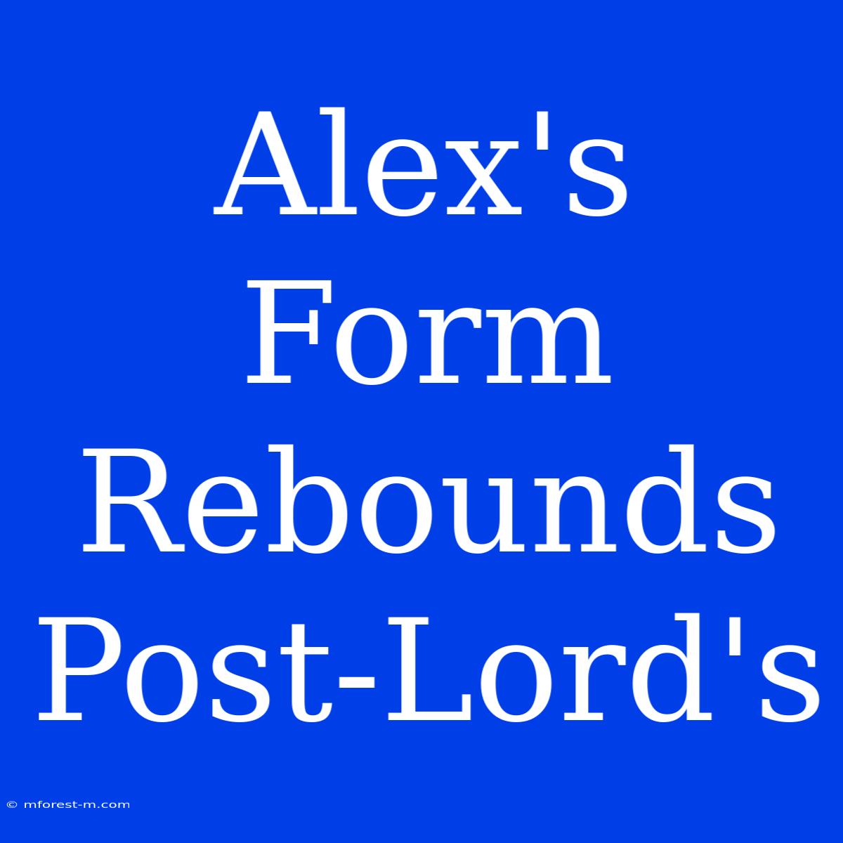 Alex's Form Rebounds Post-Lord's