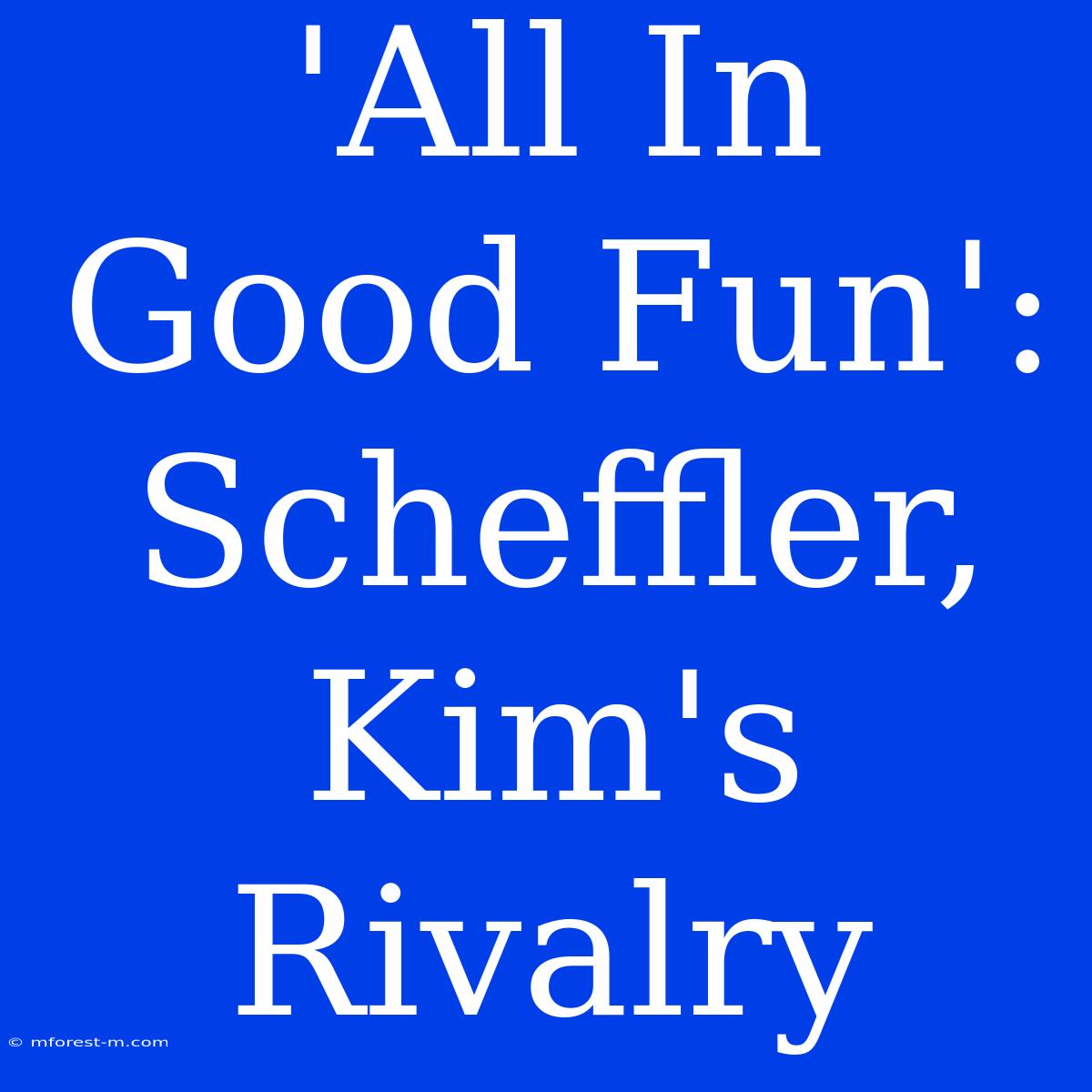 'All In Good Fun': Scheffler, Kim's Rivalry