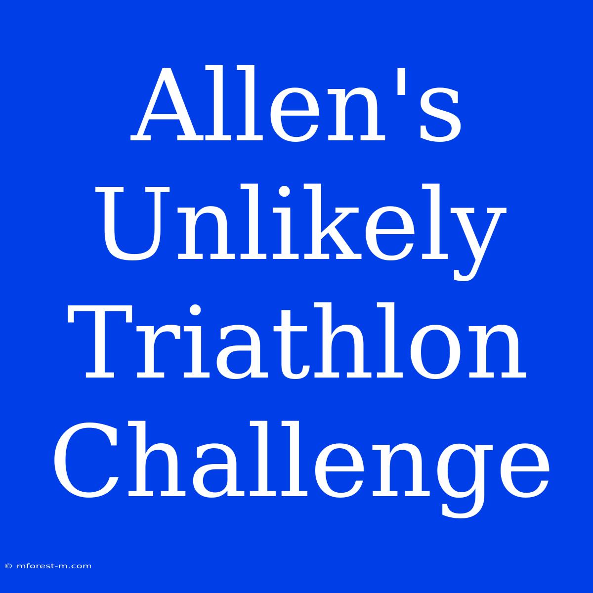 Allen's Unlikely Triathlon Challenge