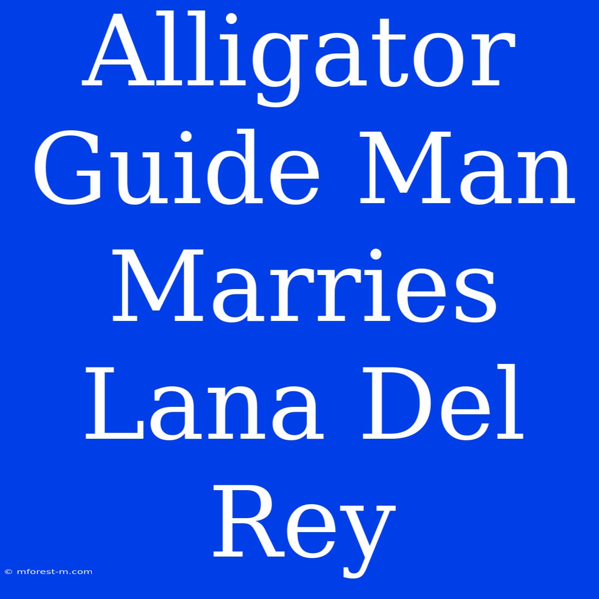 Alligator Guide Man Marries Lana Del Rey