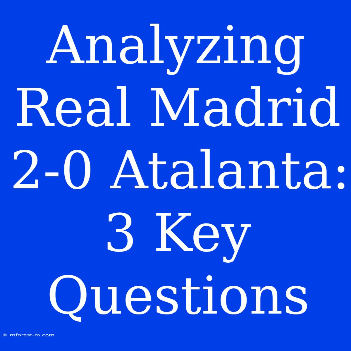 Analyzing Real Madrid 2-0 Atalanta: 3 Key Questions