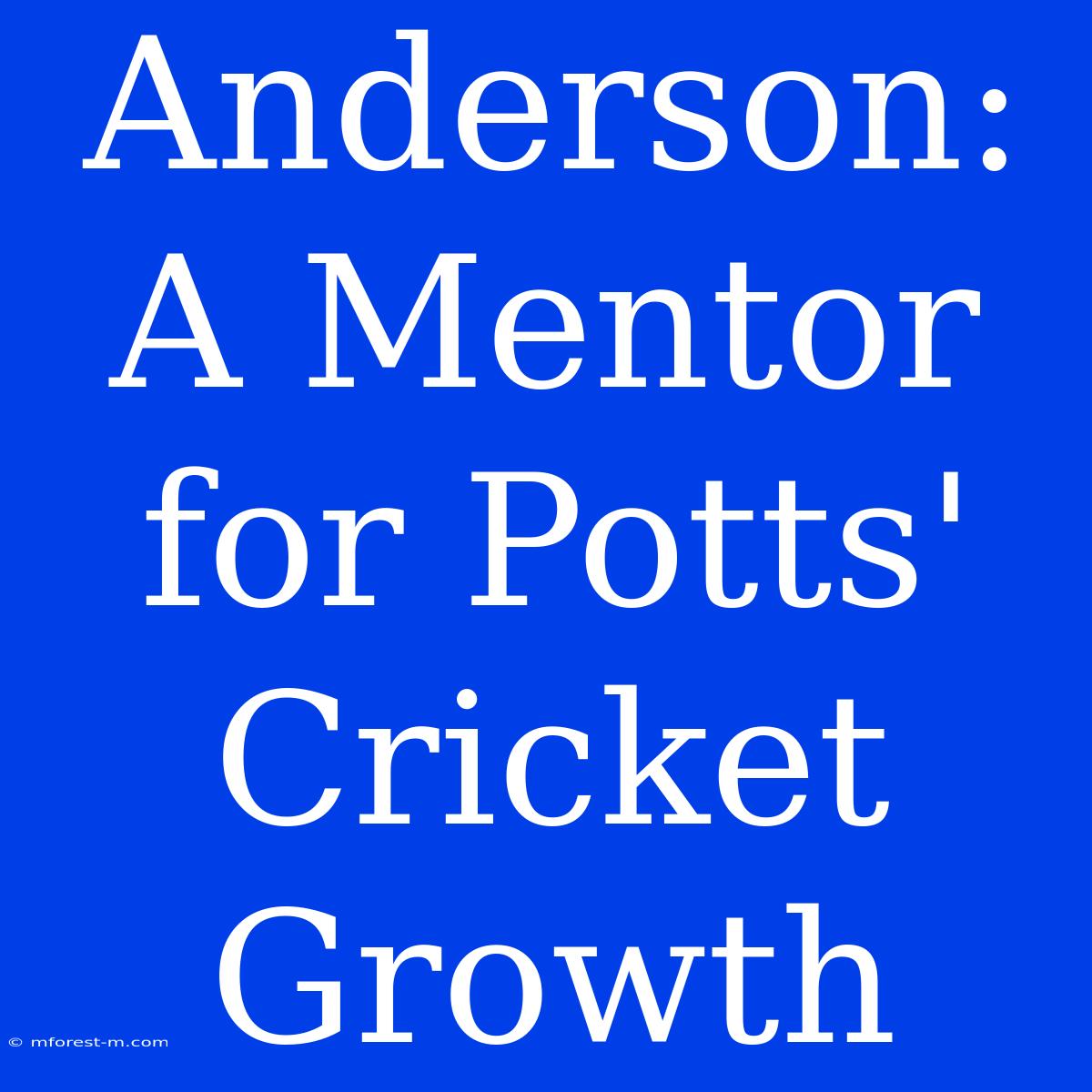 Anderson: A Mentor For Potts' Cricket Growth 