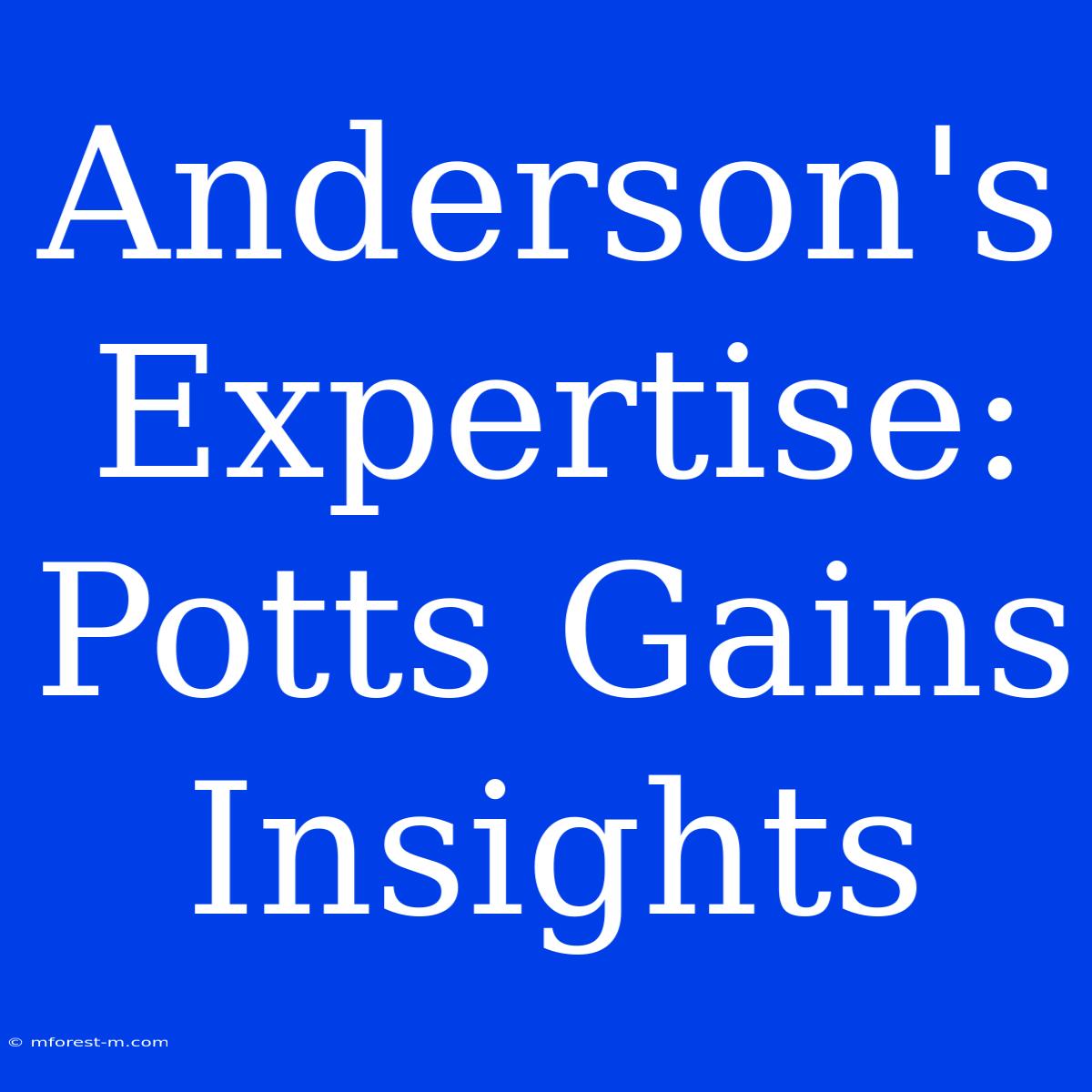 Anderson's Expertise:  Potts Gains Insights