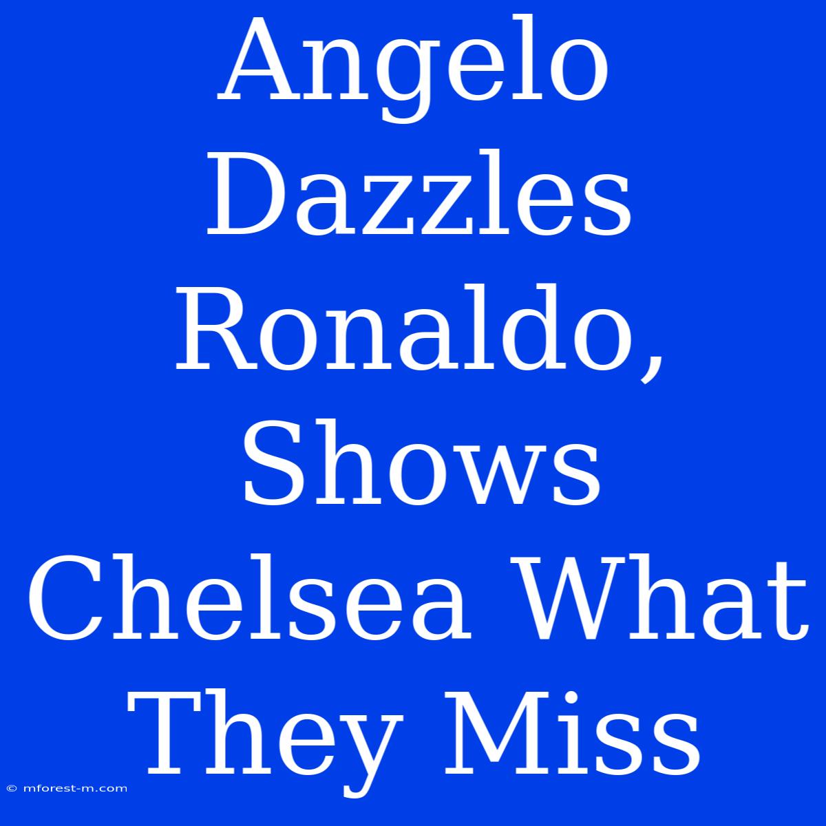 Angelo Dazzles Ronaldo, Shows Chelsea What They Miss