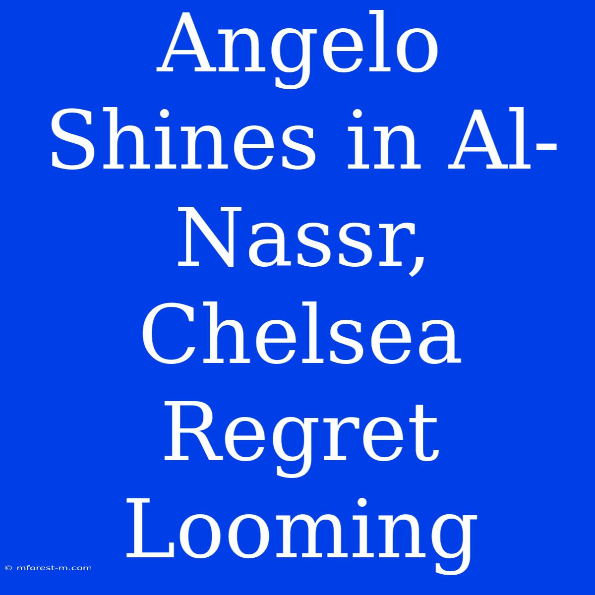 Angelo Shines In Al-Nassr, Chelsea Regret Looming