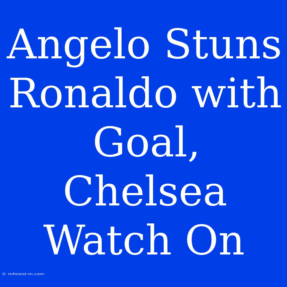 Angelo Stuns Ronaldo With Goal, Chelsea Watch On