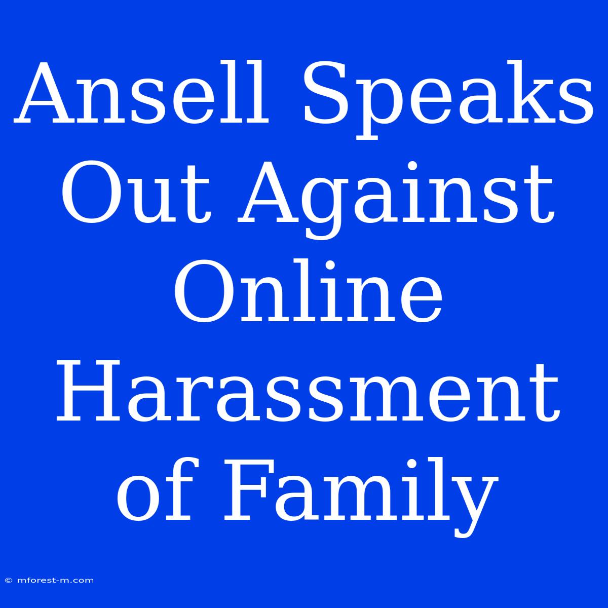 Ansell Speaks Out Against Online Harassment Of Family 