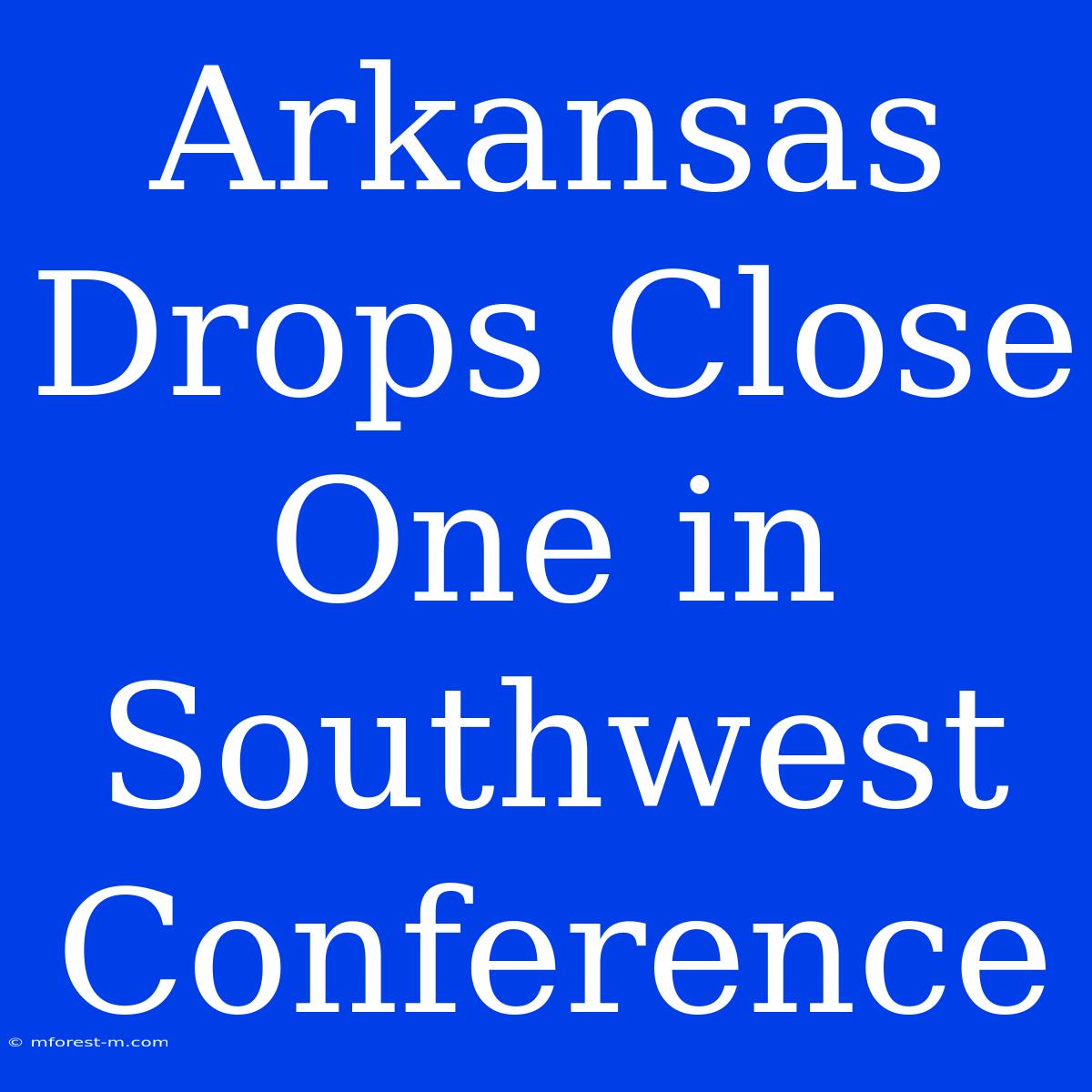 Arkansas Drops Close One In Southwest Conference