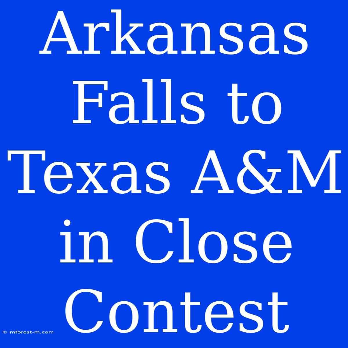 Arkansas Falls To Texas A&M In Close Contest