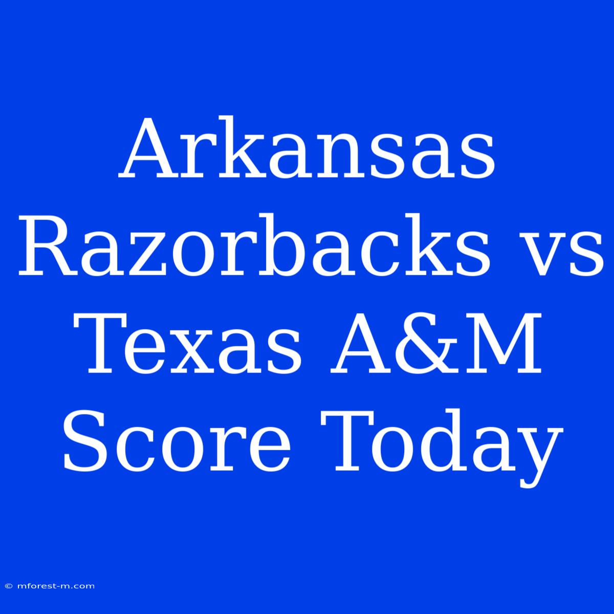 Arkansas Razorbacks Vs Texas A&M Score Today