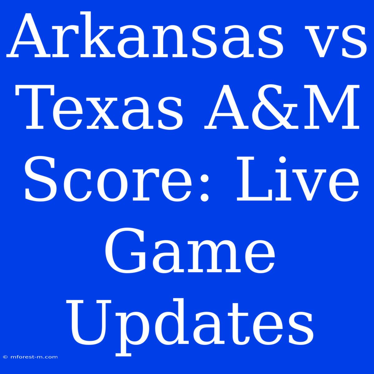 Arkansas Vs Texas A&M Score: Live Game Updates