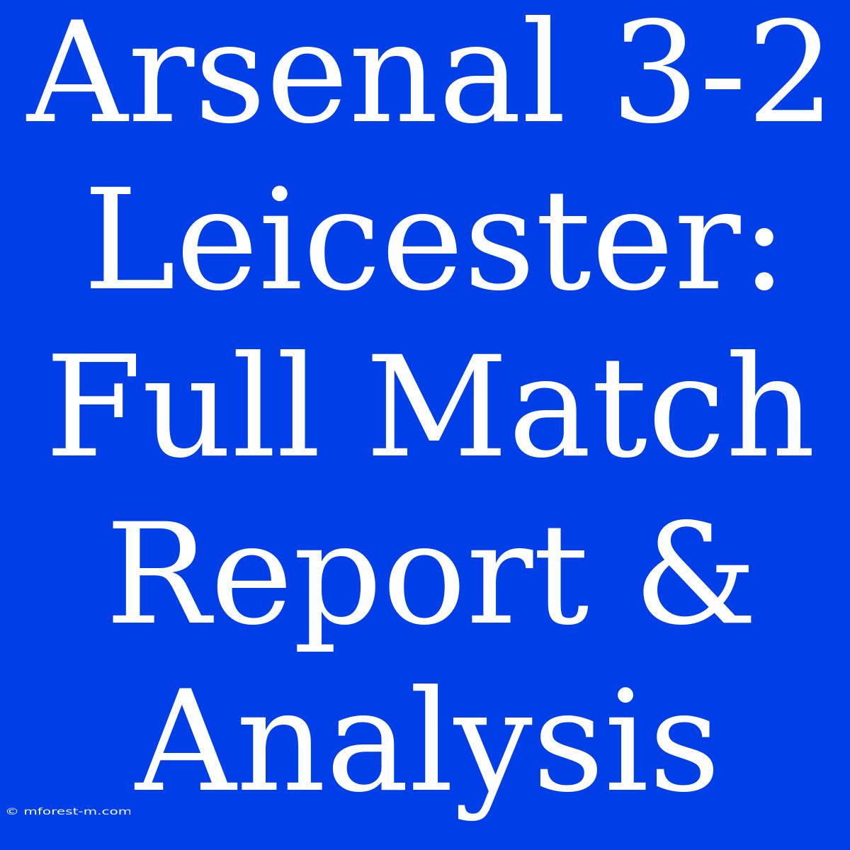 Arsenal 3-2 Leicester: Full Match Report & Analysis 