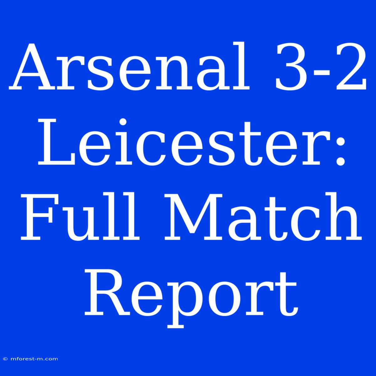 Arsenal 3-2 Leicester: Full Match Report