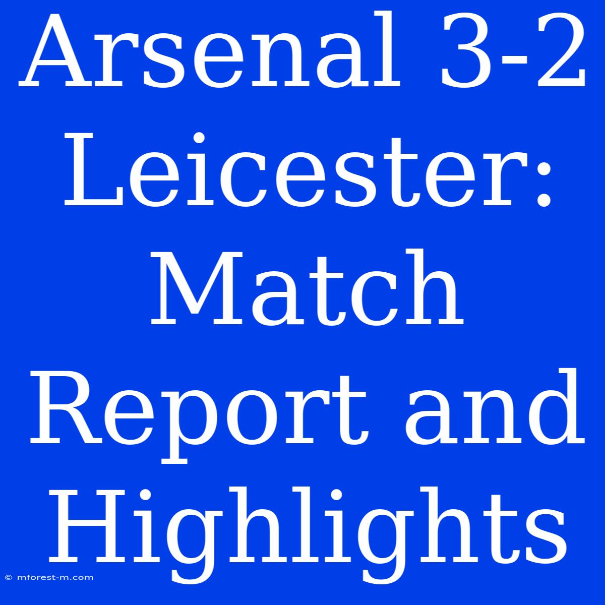 Arsenal 3-2 Leicester: Match Report And Highlights