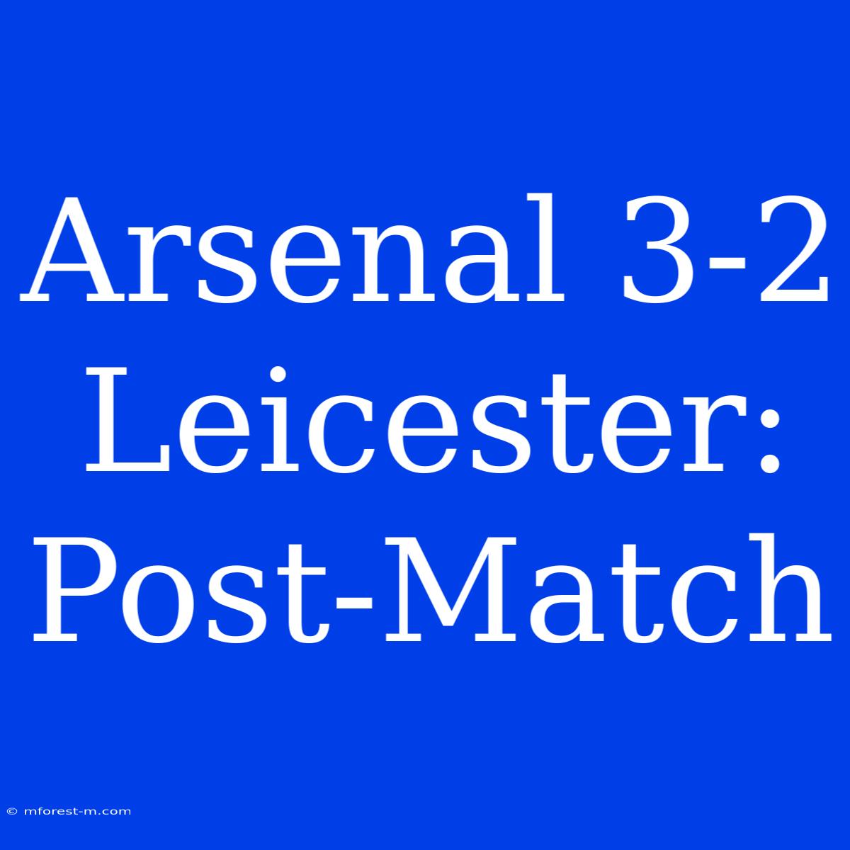 Arsenal 3-2 Leicester: Post-Match