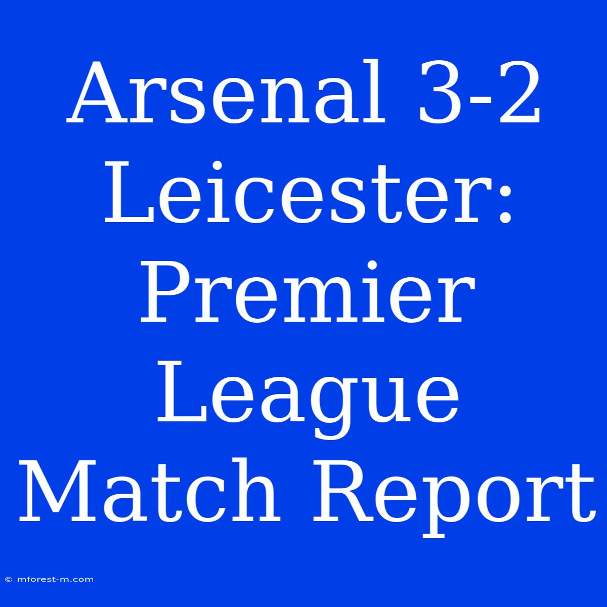 Arsenal 3-2 Leicester: Premier League Match Report 