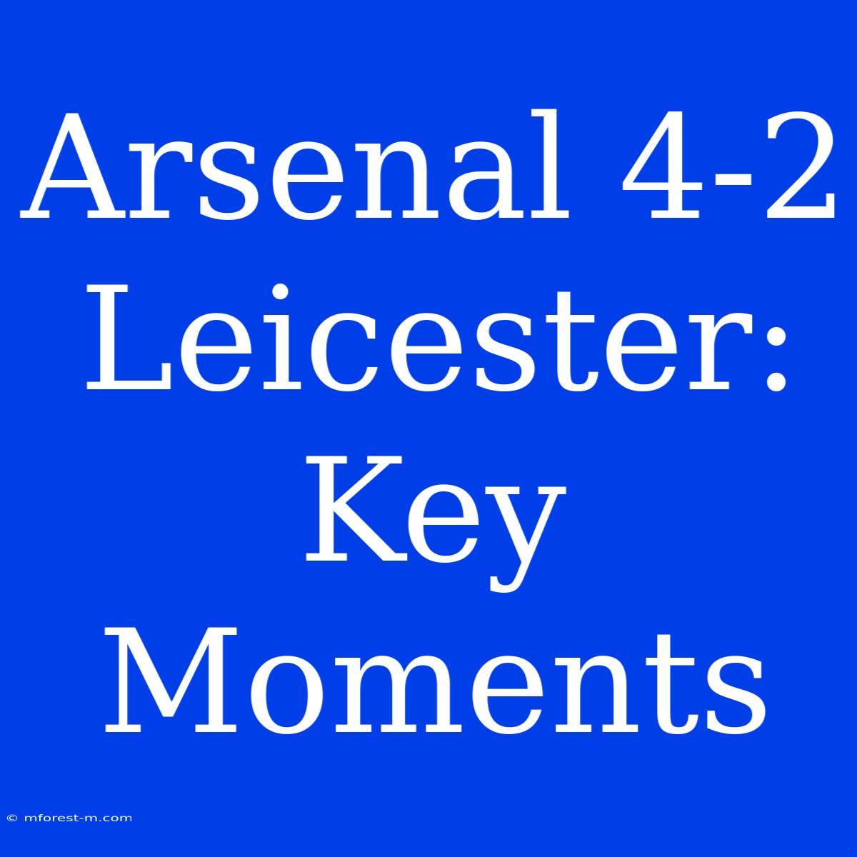 Arsenal 4-2 Leicester: Key Moments