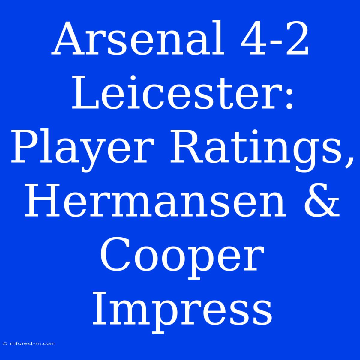 Arsenal 4-2 Leicester: Player Ratings, Hermansen & Cooper Impress