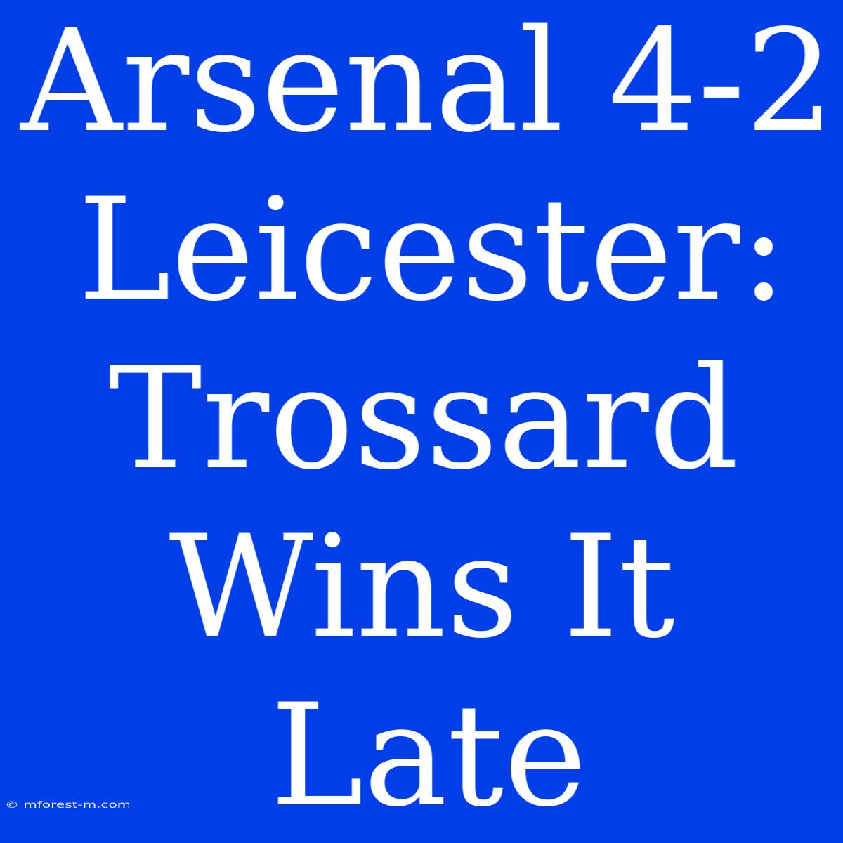 Arsenal 4-2 Leicester: Trossard Wins It Late