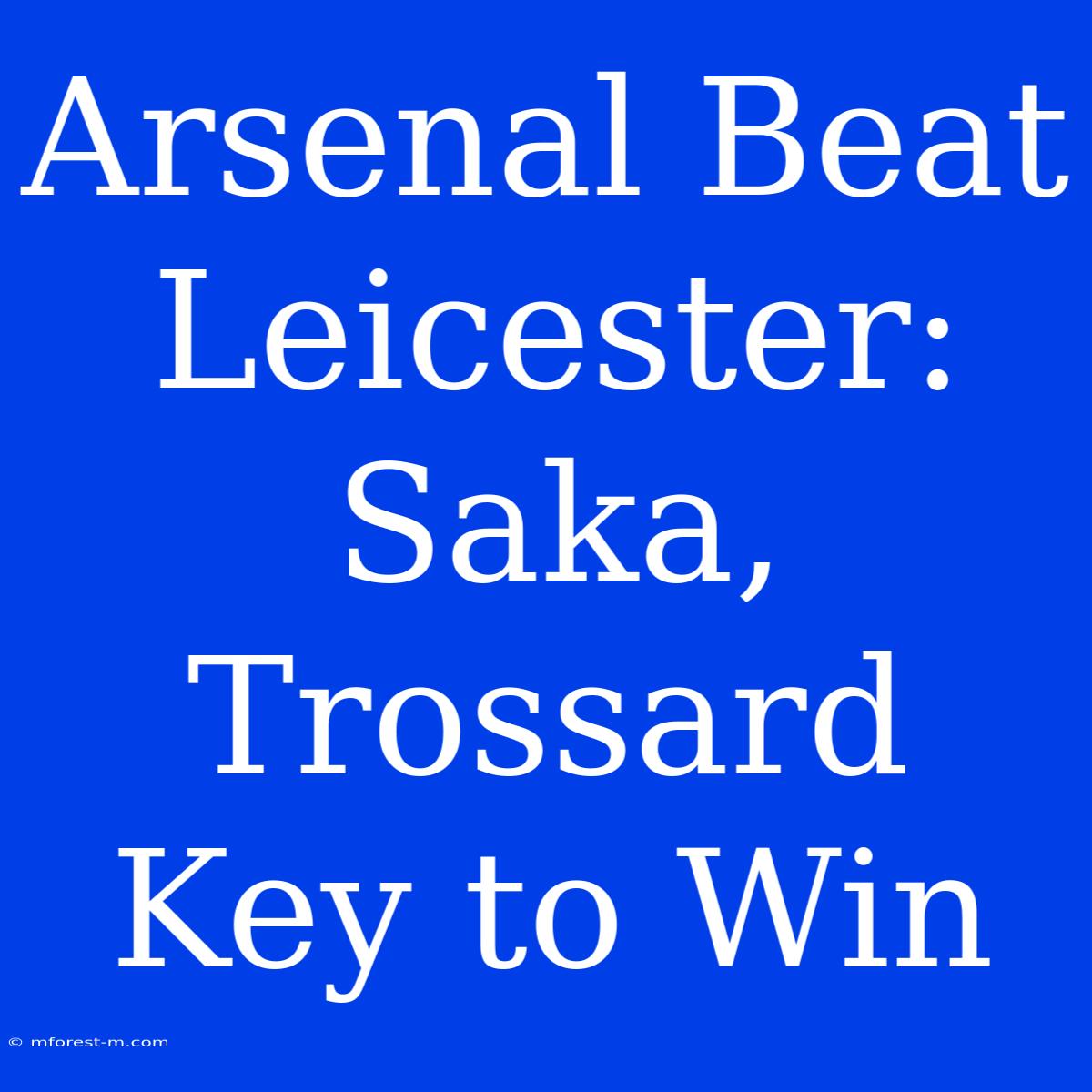 Arsenal Beat Leicester: Saka, Trossard Key To Win