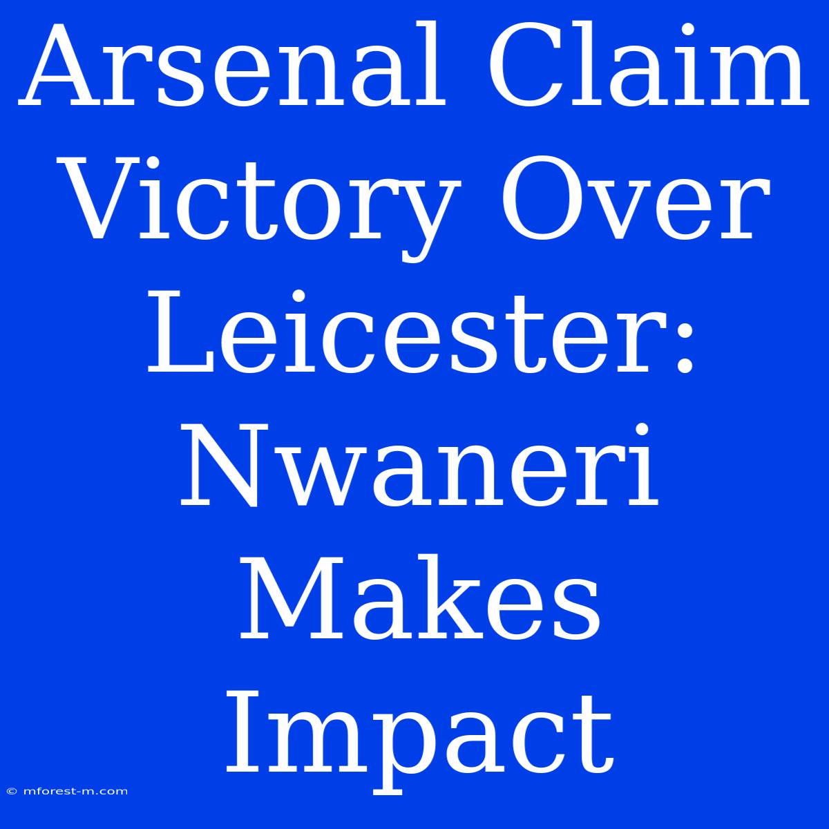 Arsenal Claim Victory Over Leicester: Nwaneri Makes Impact