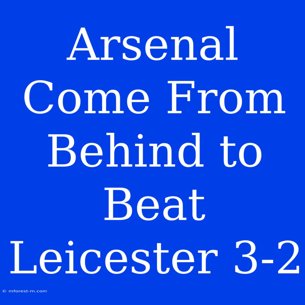 Arsenal Come From Behind To Beat Leicester 3-2