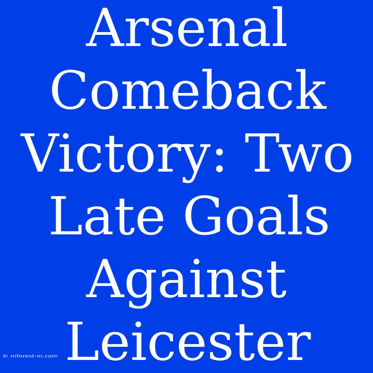 Arsenal Comeback Victory: Two Late Goals Against Leicester