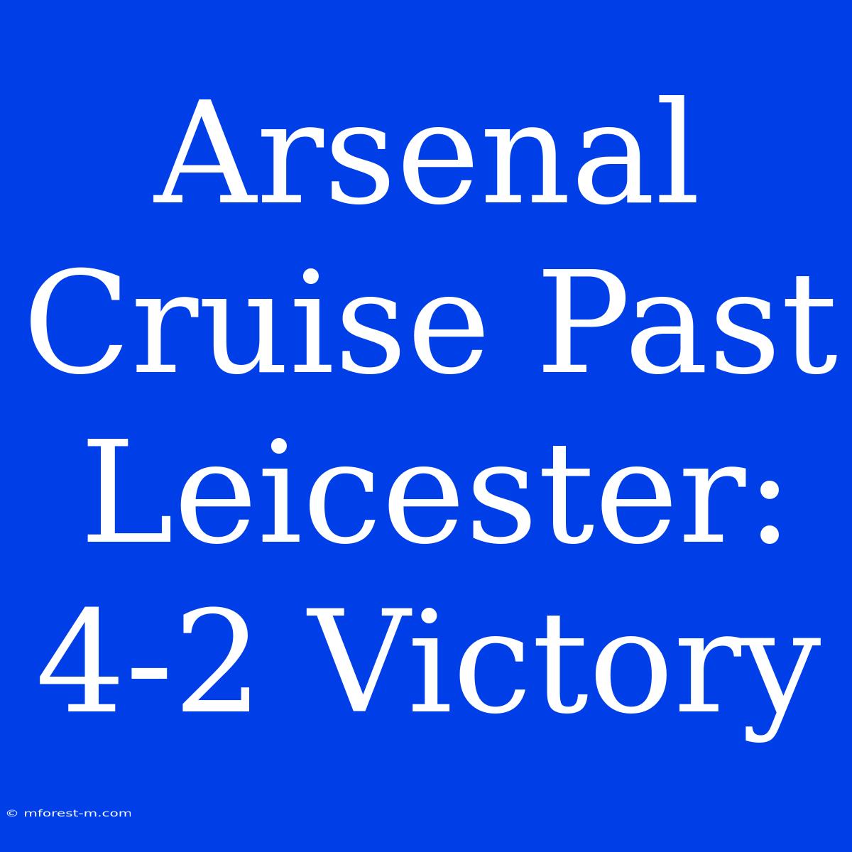 Arsenal Cruise Past Leicester: 4-2 Victory