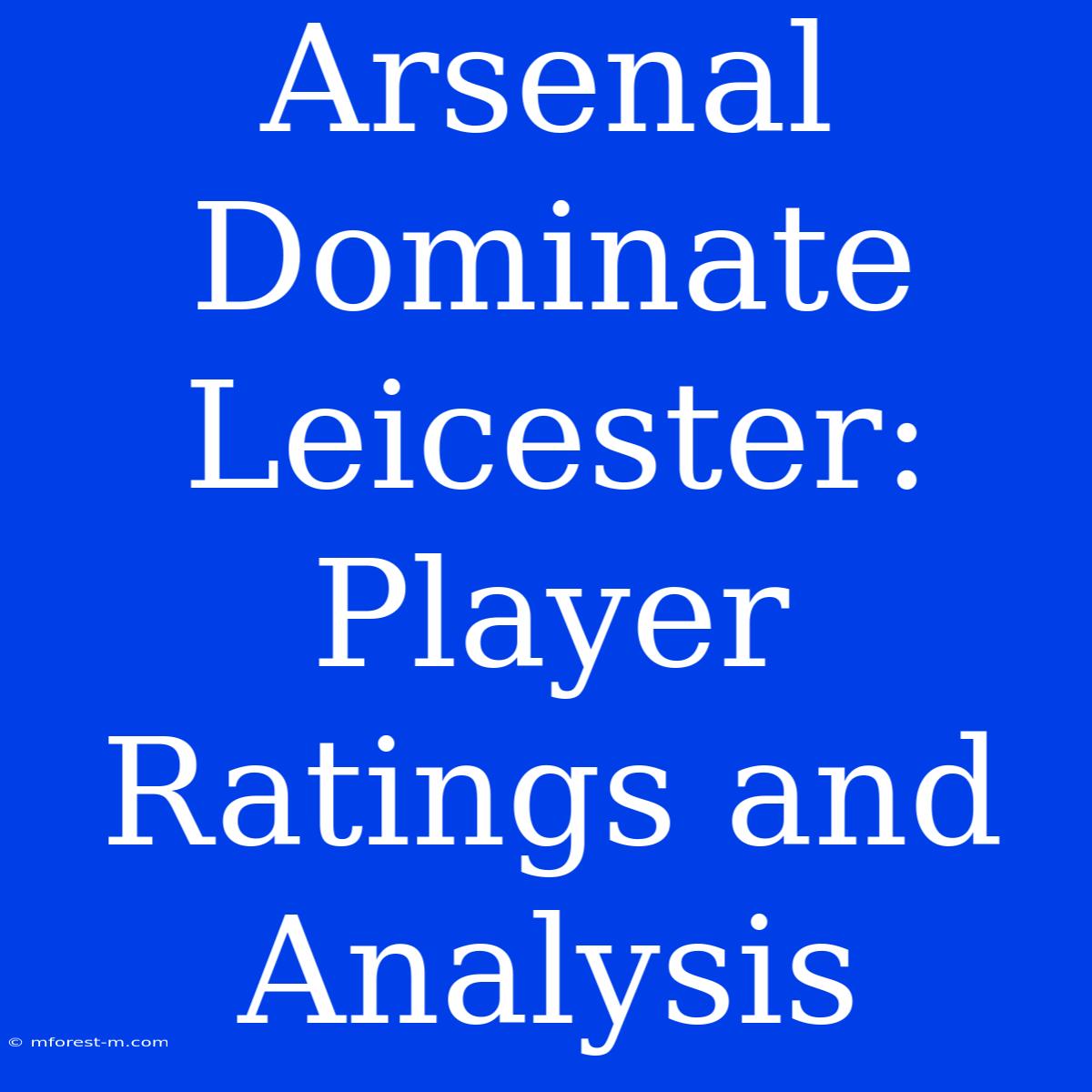 Arsenal Dominate Leicester: Player Ratings And Analysis