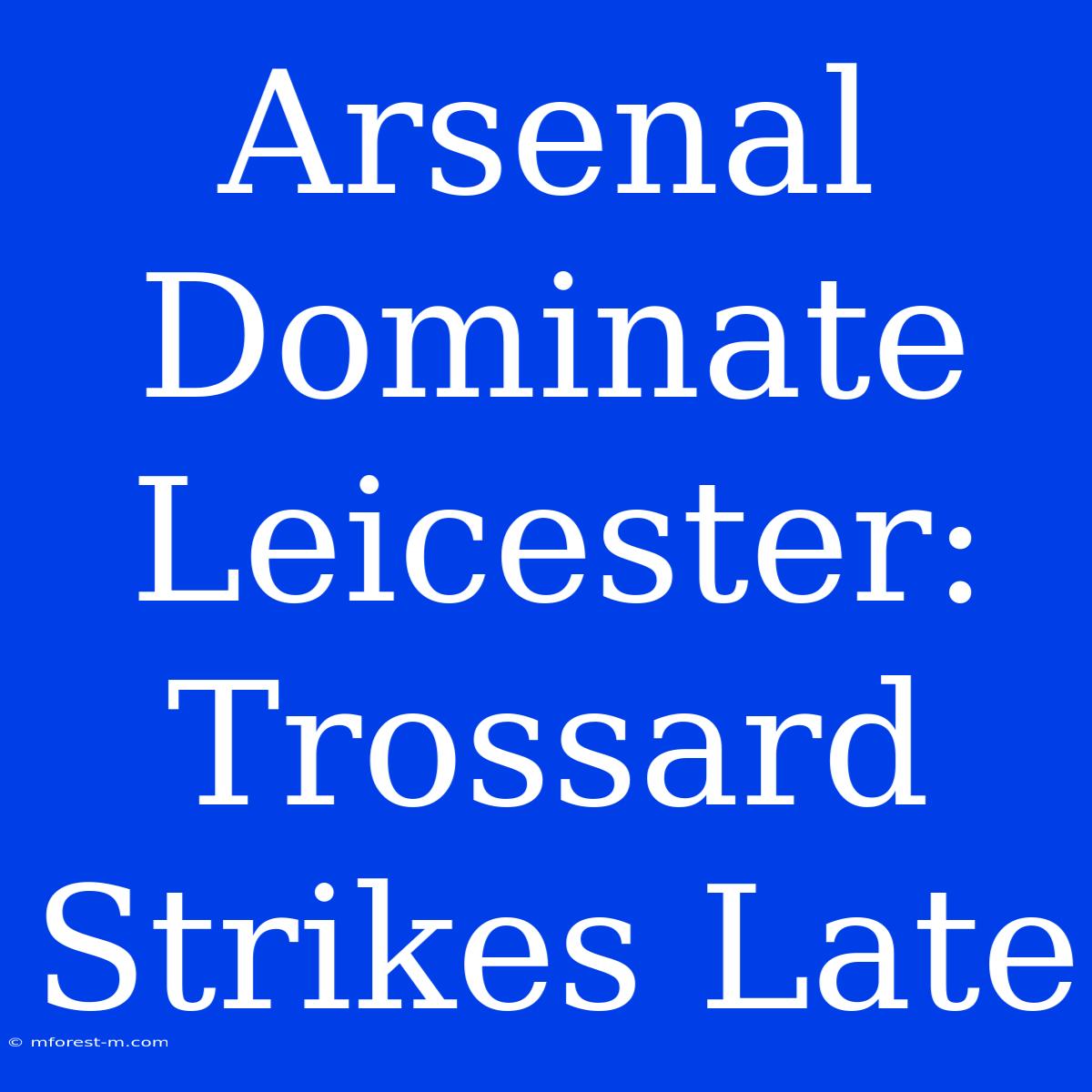 Arsenal Dominate Leicester: Trossard Strikes Late