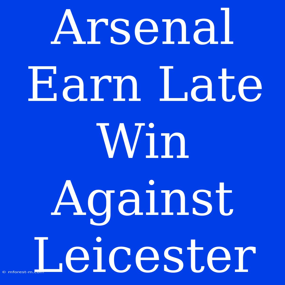 Arsenal Earn Late Win Against Leicester