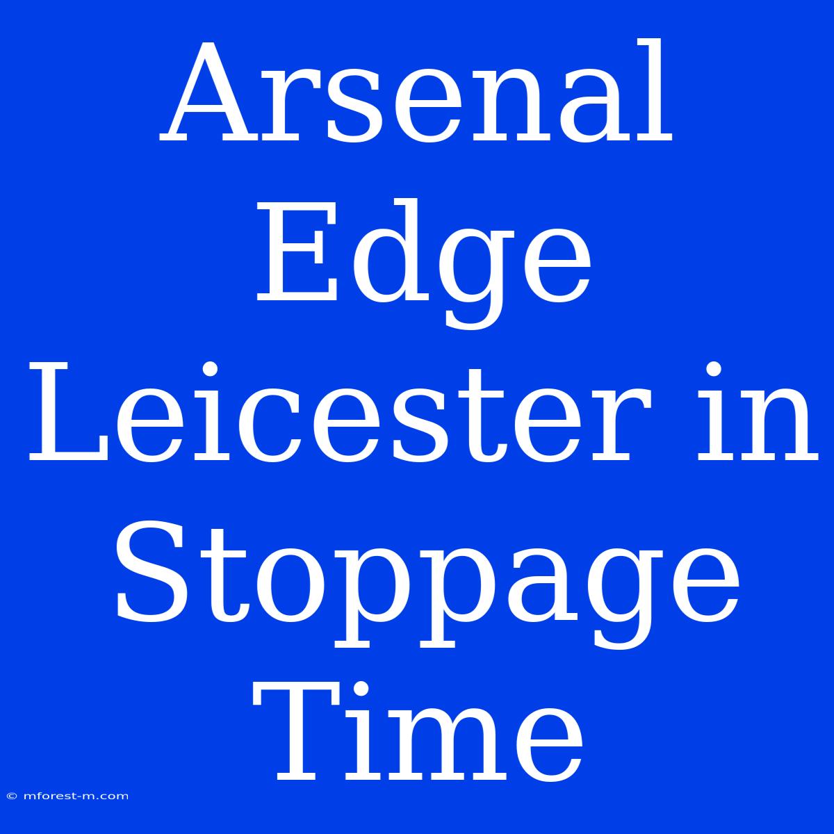 Arsenal Edge Leicester In Stoppage Time