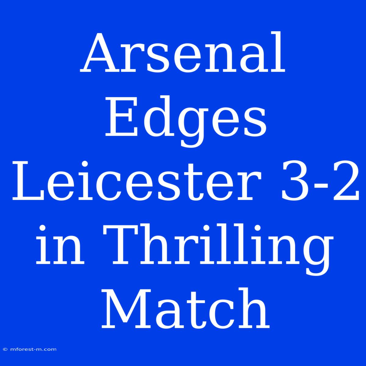 Arsenal Edges Leicester 3-2 In Thrilling Match