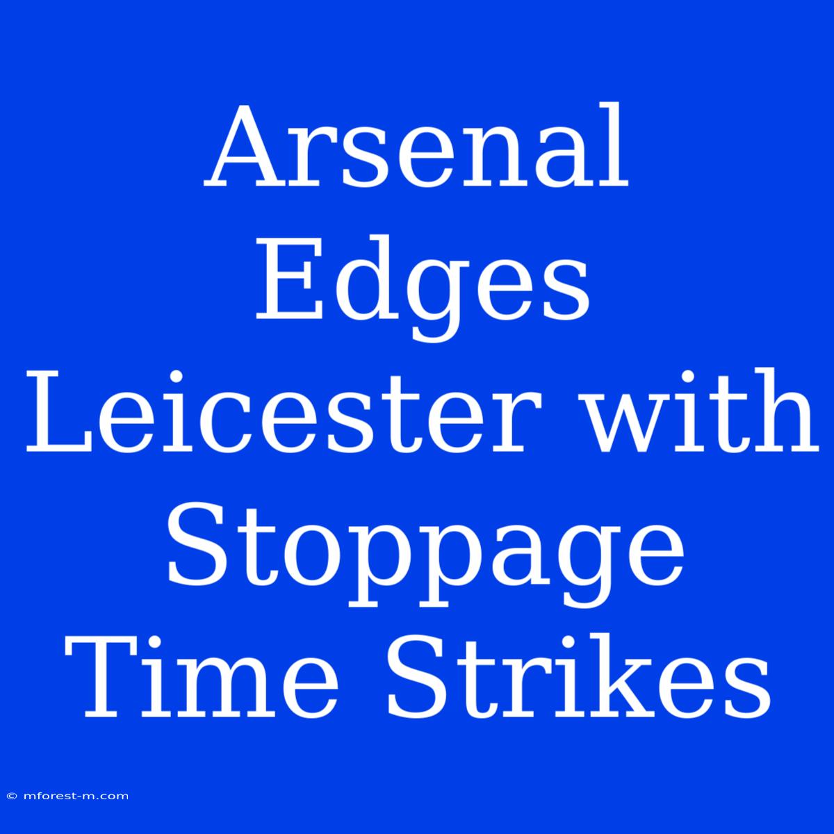 Arsenal Edges Leicester With Stoppage Time Strikes