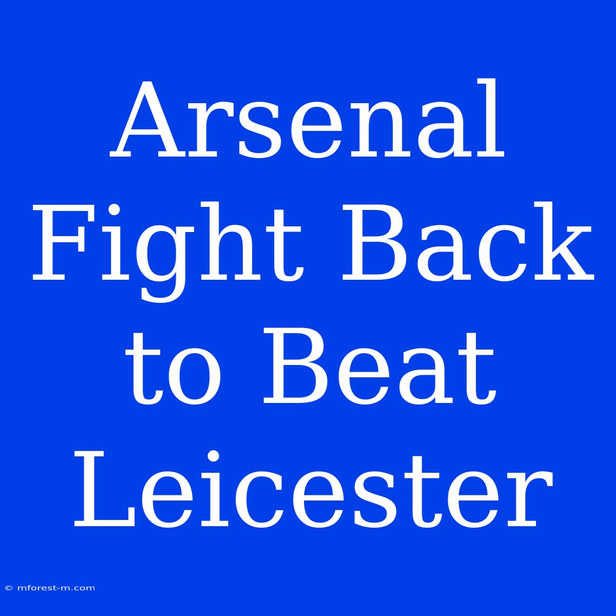 Arsenal Fight Back To Beat Leicester