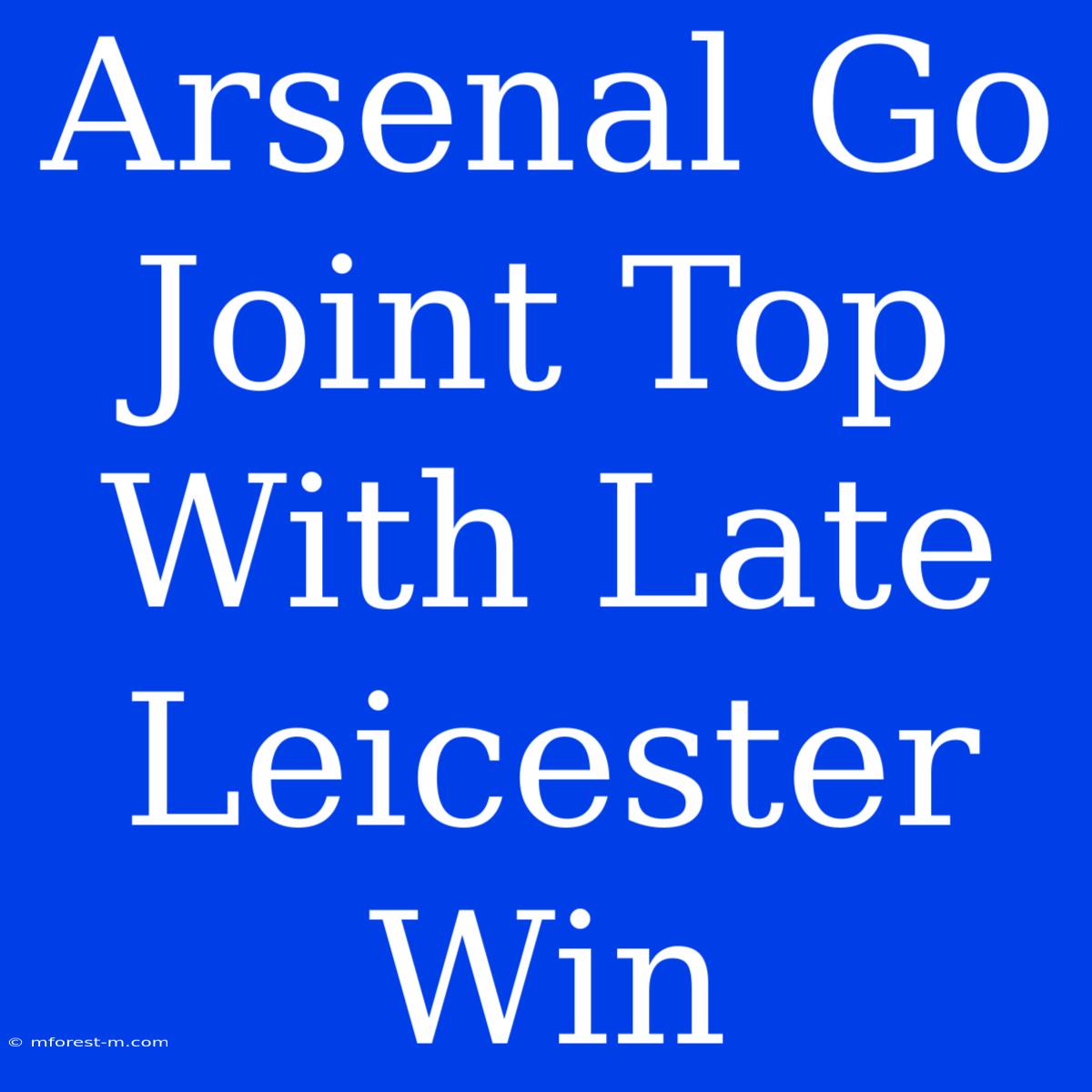 Arsenal Go Joint Top With Late Leicester Win