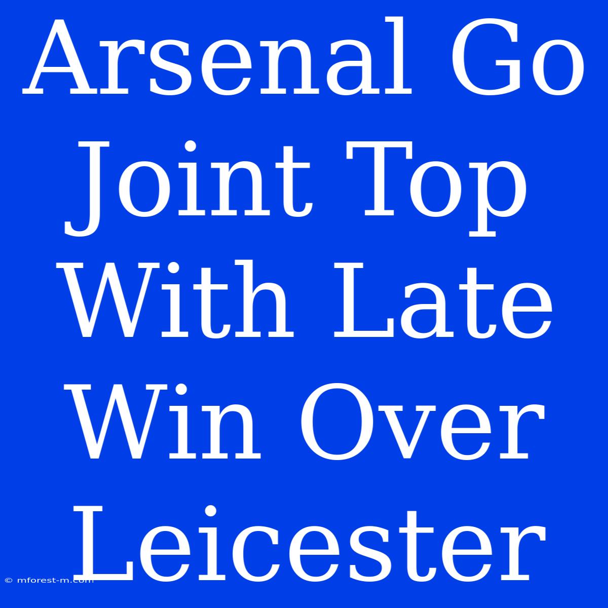 Arsenal Go Joint Top With Late Win Over Leicester