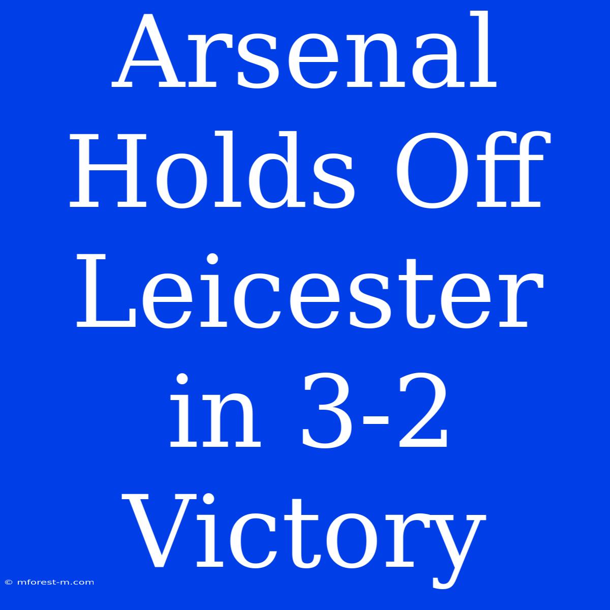 Arsenal Holds Off Leicester In 3-2 Victory