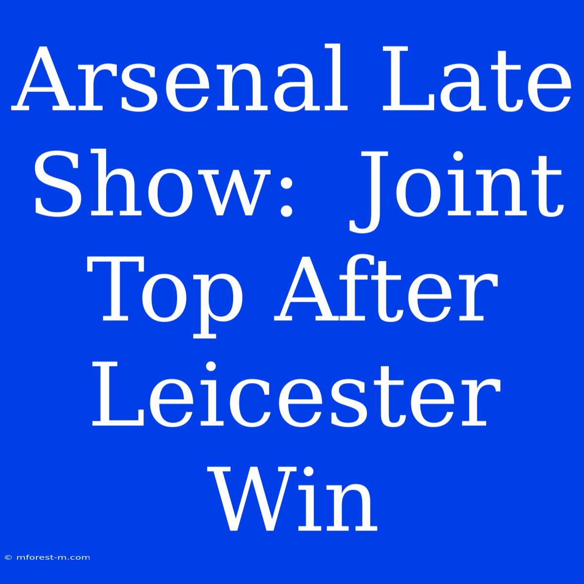 Arsenal Late Show:  Joint Top After Leicester Win