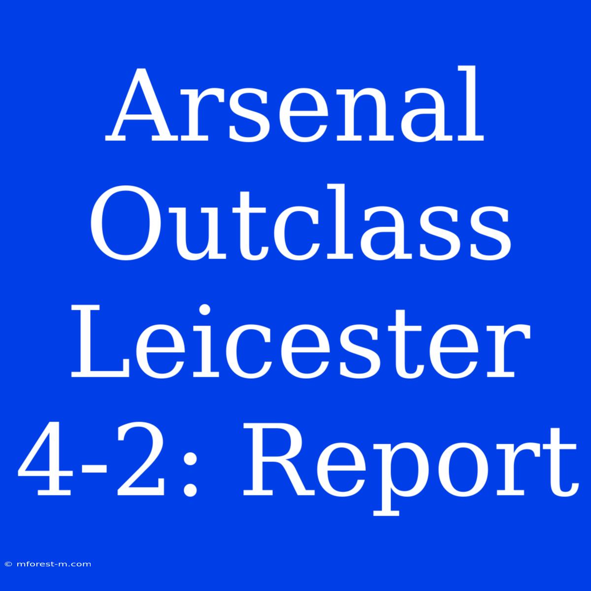 Arsenal Outclass Leicester 4-2: Report