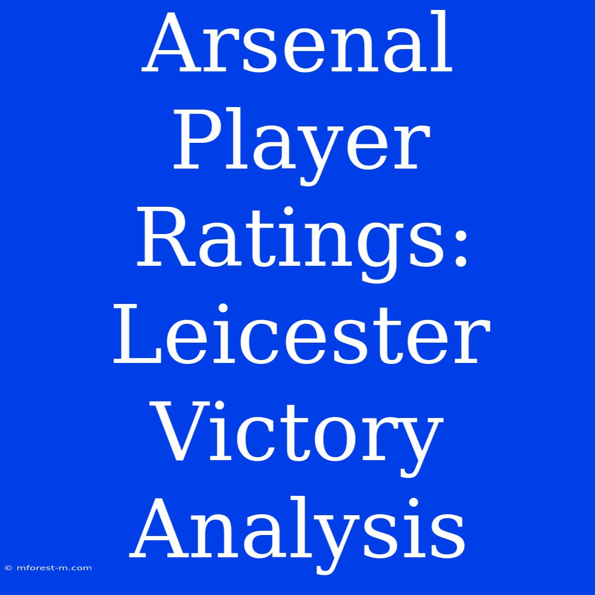 Arsenal Player Ratings: Leicester Victory Analysis