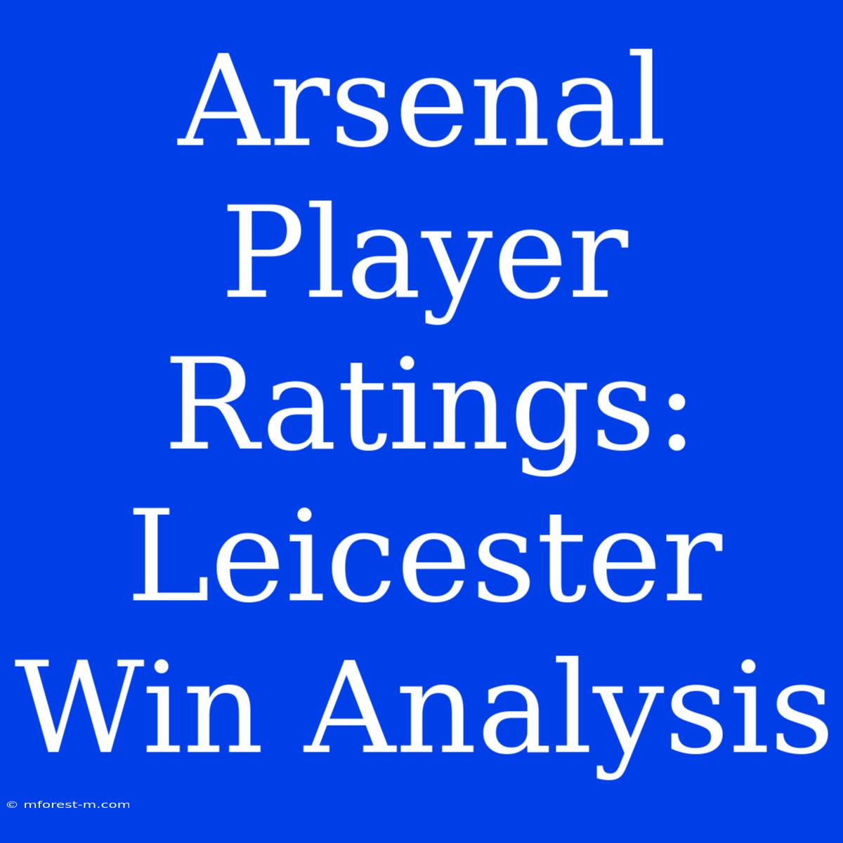 Arsenal Player Ratings: Leicester Win Analysis