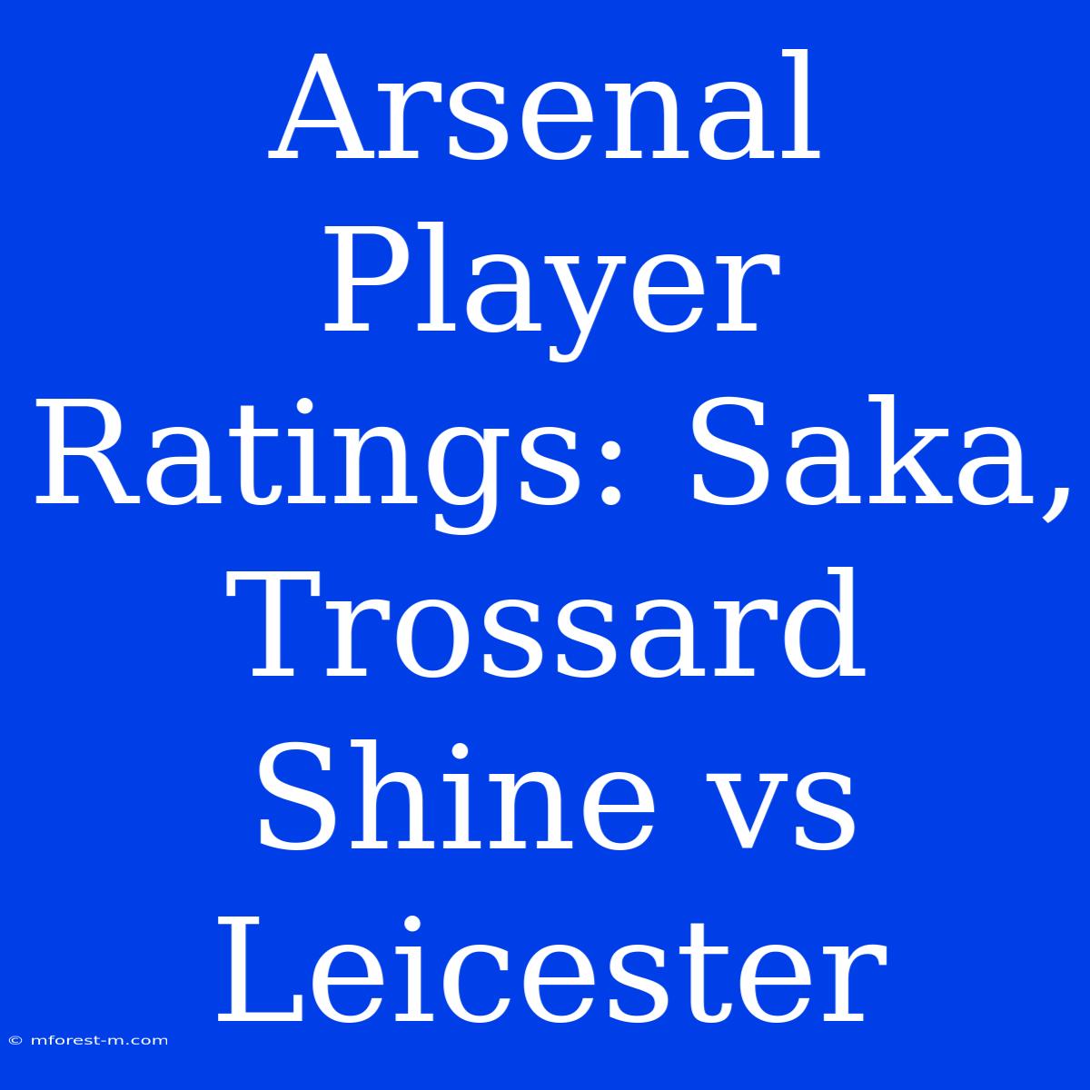 Arsenal Player Ratings: Saka, Trossard Shine Vs Leicester